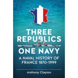Three Republics One Navy: A Naval History of France 1870-1999