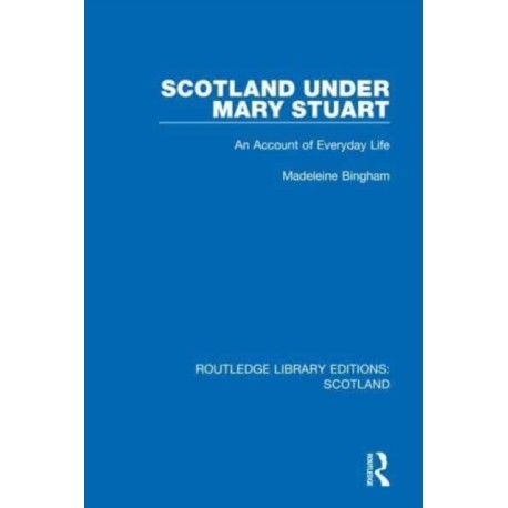 Scotland Under Mary Stuart: An Account of Everyday Life