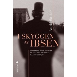 I skyggen av Ibsen : dikterens unge kvinner : en historie om kunst, makt og begjær
