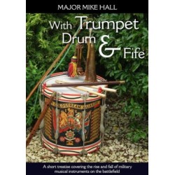With Trumpet, Drum and Fife: A short treatise covering the rise and fall of military musical instruments on the battlefield