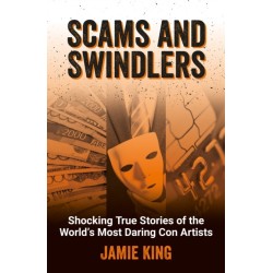 Scams and Swindlers: Shocking True Stories of the World’s Most Daring Con Artists