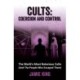Cults: Coercion and Control: The World's Most Notorious Cults (And the People Who Escaped Them)