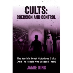 Cults: Coercion and Control: The World's Most Notorious Cults (And the People Who Escaped Them)