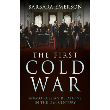 The First Cold War: Anglo-Russian Relations in the 19th Century