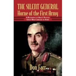 The The Silent General - Horne of the First Army: A Biography of Haig's Trusted Great War Comrade-in-Arms