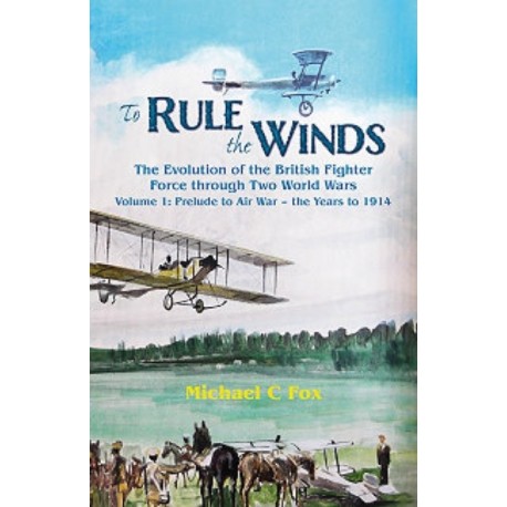 To Rule the Winds: The Evolution of the British Fighter Force Through Two World Wars: Volume 1 - Prelude to Air War - The Years to 1914