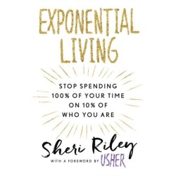 Exponential Living: STOP SPENDING 100% OF YOUR TIME ON 10% OF WHO YOU ARE