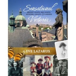 Sensational Victoria: Bright Lights, Red Lights, Murders, Ghosts & Gardens