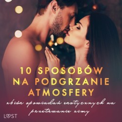 10 sposobów na podgrzanie atmosfery – zbiór opowiadań erotycznych na przetrwanie zimy