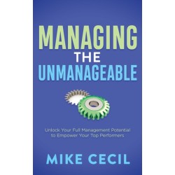 Managing the Unmanageable: Unlock Your Full Management Potential to Empower Your Top Performers