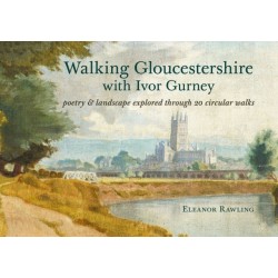 Walking Gloucestershire with Ivor Gurney: Poetry & landscape explored through 20 circular walks
