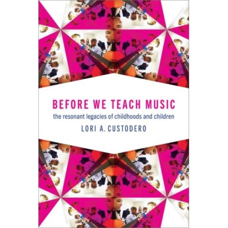 Before We Teach Music: The Resonant Legacies of Childhoods and Children