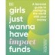 Girls Just Wanna Have Impact Funds: A Feminist Guide to Changing the World with Your Money