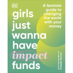 Girls Just Wanna Have Impact Funds: A Feminist Guide to Changing the World with Your Money