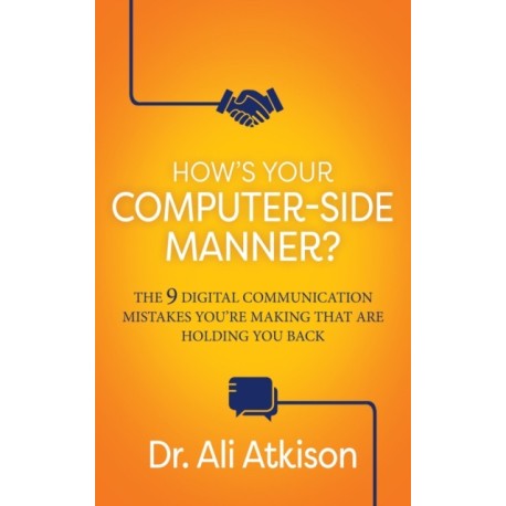 How's Your Computer-side Manner?: The 9 Digital Communication Mistakes You're Making That Are Holding You Back