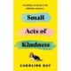 Small Acts of Kindness: The new poignant and uplifting novel from Sunday Times bestseller, Caroline Day