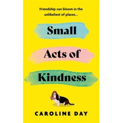 Small Acts of Kindness: The new poignant and uplifting novel from Sunday Times bestseller, Caroline Day