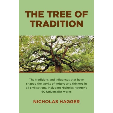 Tree of Tradition, The: The traditions and influences that have shaped the works of writers and thinkers in all civilisations, including Nicholas Hagger's 60 Universalist works