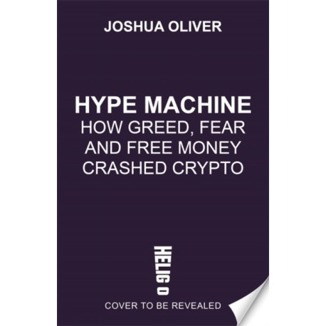 Hype Machine: How Greed, Fraud and Free Money Crashed Crypto: 'Hard to put down' EVENING STANDARD
