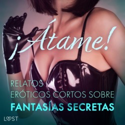 ¡Átame! Relatos eróticos cortos sobre fantasías secretas
