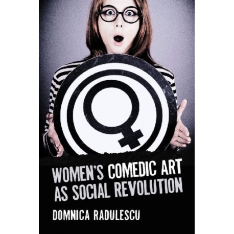 Women's Comedic Art as Social Revolution: Five Performers and the Lessons of Their Subversive Humor