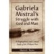 Gabriela Mistral's Struggle with God and Man: A Biographical and Critical Study of the Chilean Poet