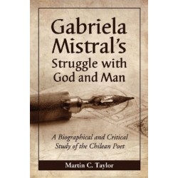 Gabriela Mistral's Struggle with God and Man: A Biographical and Critical Study of the Chilean Poet