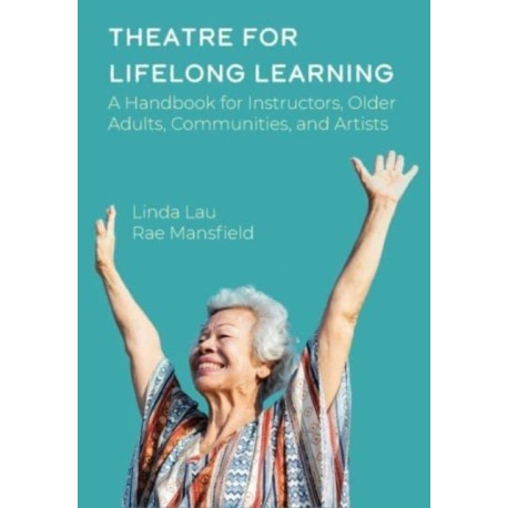Theatre for Lifelong Learning: A Handbook for Instructors, Older Adults, Communities, and Artists