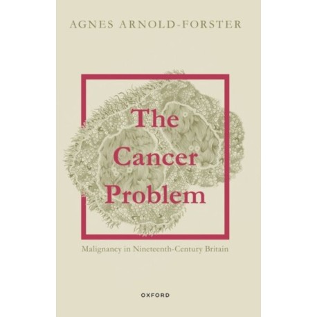 The Cancer Problem: Malignancy in Nineteenth-Century Britain