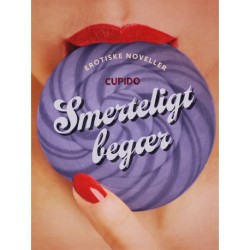 Smerteligt begær - og andre erotiske fortællinger fra Cupido: Til din nydelse