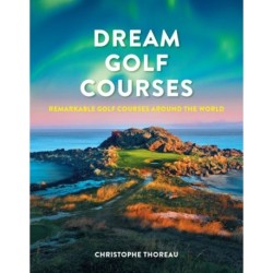 Dream Golf Courses: Remarkable Golf Courses Around the World