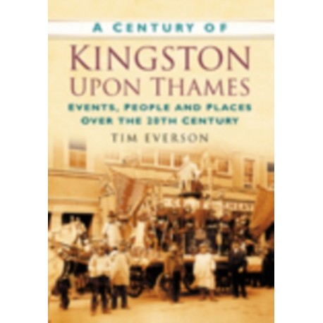 A Century of Kingston-upon-Thames: Events, People and Places Over the 20th Century