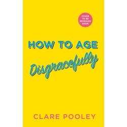 How to Age Disgracefully: The funny and uplifting new novel from the bestselling author of The Authenticity Project