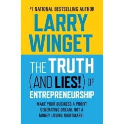 The Truth (And Lies!) Of Entrepreneurship: Make Your Business A Profit Generating Dream, Not A Money Losing Nightmare!