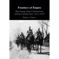 Frontiers of Empire: Max Sering, Inner Colonization, and the German East, 1871–1945