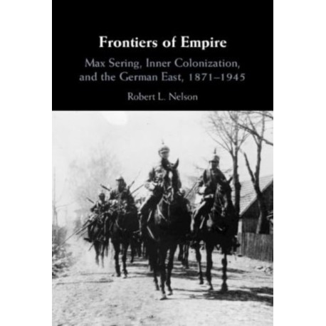 Frontiers of Empire: Max Sering, Inner Colonization, and the German East, 1871–1945