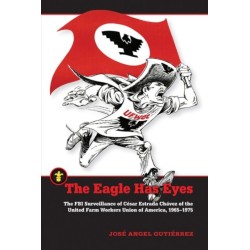 The Eagle Has Eyes: The FBI Surveillance of Cesar Estrada Chavez of the United Farm Workers Union of America, 1965–1975