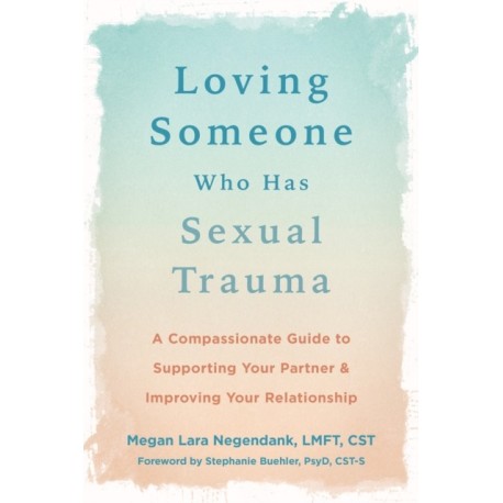 Loving Someone Who Has Sexual Trauma: A Compassionate Guide to Supporting Your Partner and Improving Your Relationship