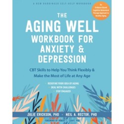The Aging Well Workbook: CBT Skills to Help You Think Flexibly, Manage Anxiety and Depression, and Enjoy Life at Any Age