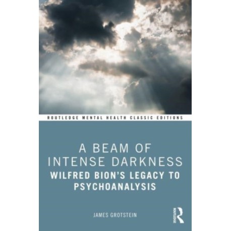 A Beam of Intense Darkness: Wilfred Bion's Legacy to Psychoanalysis