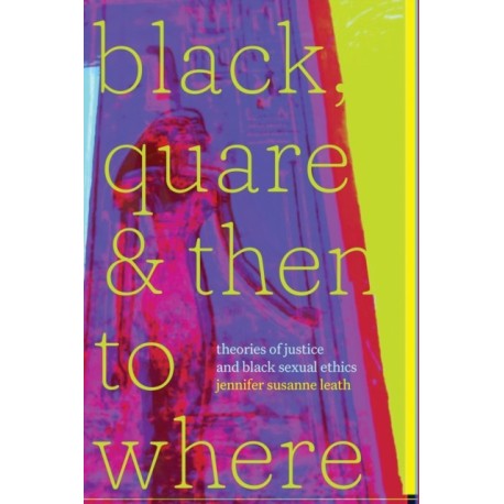 Black, Quare, and Then to Where: Theories of Justice and Black Sexual Ethics