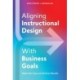 Aligning Instructional Design With Business Results: Make the Case and Deliver Results
