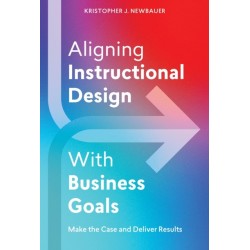 Aligning Instructional Design With Business Results: Make the Case and Deliver Results