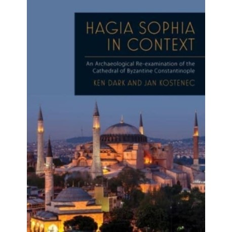 Hagia Sophia in Context: An Archaeological Re-examination of the Cathedral of Byzantine Constantinople