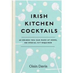 Irish Kitchen Cocktails: 60 Recipes You Can Make at Home with Everyday Equipment