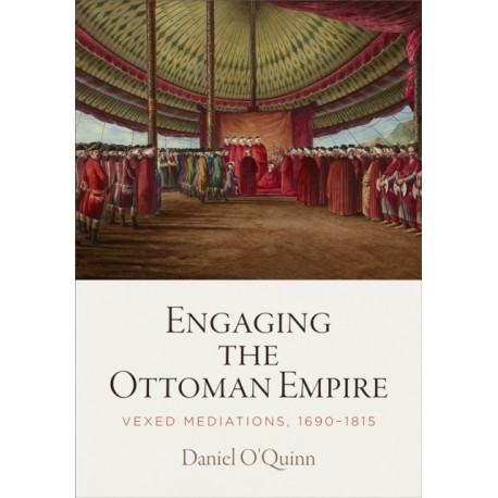 Engaging the Ottoman Empire: Vexed Mediations, 1690-1815