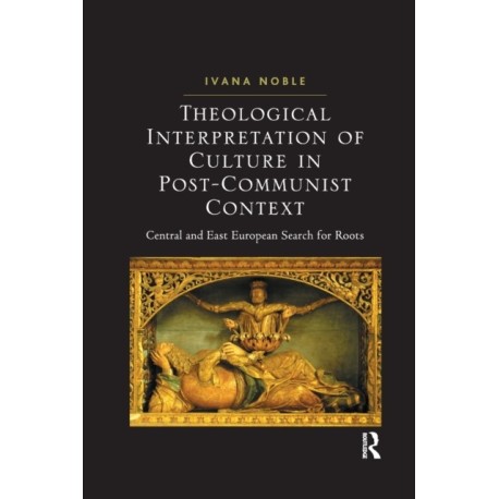 Theological Interpretation of Culture in Post-Communist Context: Central and East European Search for Roots