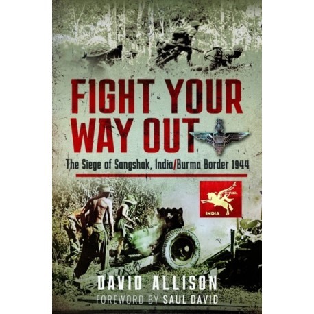 Fight Your Way Out: The Siege of Sangshak, India/Burma Border, 1944