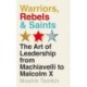 Warriors, Rebels and Saints: The Art of Leadership from Machiavelli to Malcolm X