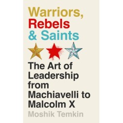 Warriors, Rebels and Saints: The Art of Leadership from Machiavelli to Malcolm X